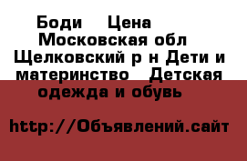 Боди  › Цена ­ 500 - Московская обл., Щелковский р-н Дети и материнство » Детская одежда и обувь   